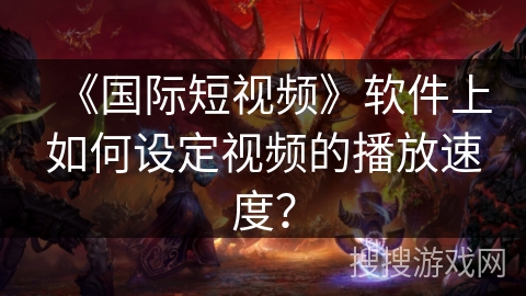 《国际短视频》软件上如何设定视频的播放速度？