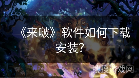 《来啵》软件如何下载安装？
