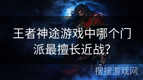 王者神途游戏中哪个门派最擅长近战？