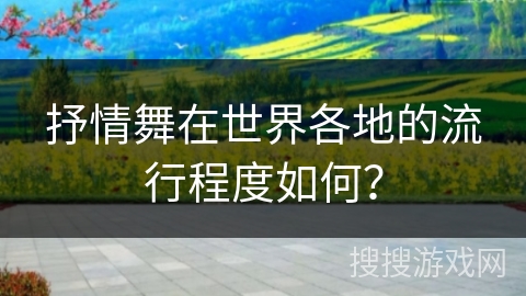 抒情舞在世界各地的流行程度如何？