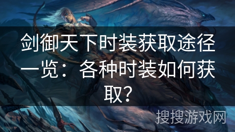 剑御天下时装获取途径一览:各种时装如何获取? 剑御天下时装获取途径一览:各种时装如何获取?