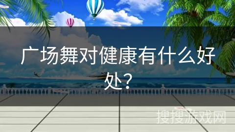 广场舞对健康有什么好处？