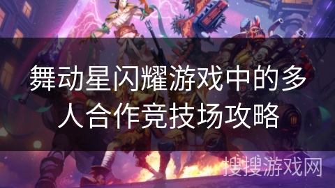 舞动星闪耀游戏中的多人合作竞技场攻略