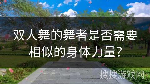 双人舞的舞者是否需要相似的身体力量？