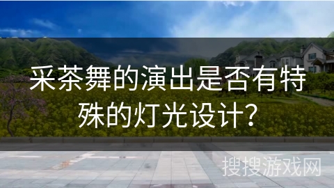 采茶舞的演出是否有特殊的灯光设计？