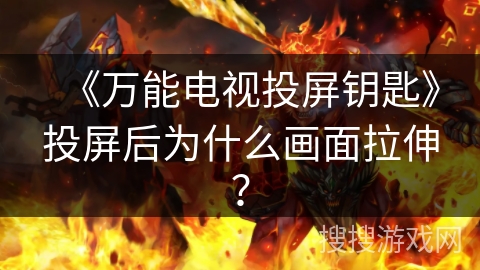 《万能电视投屏钥匙》投屏后为什么画面拉伸？