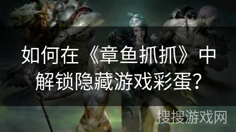 如何在《章鱼抓抓》中解锁隐藏游戏彩蛋？