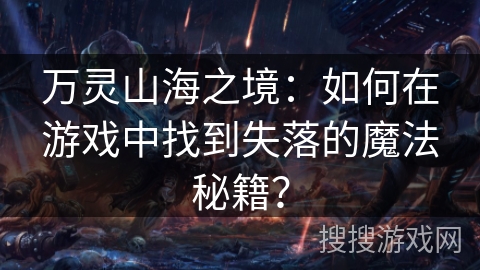 万灵山海之境:如何在游戏中找到失落的魔法秘籍? 万灵山海之境:如何在游戏中找到失落的魔法秘籍?