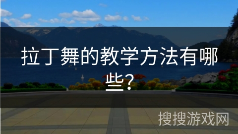 拉丁舞的教学方法有哪些？