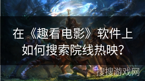 在《趣看电影》软件上如何搜索院线热映？