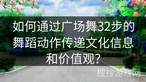 如何通过广场舞32步的舞蹈动作传递文化信息和价值观？