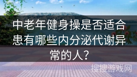 中老年健身操是否适合患有哪些内分泌代谢异常的人？