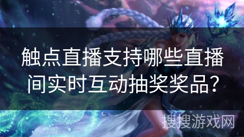 触点直播支持哪些直播间实时互动抽奖奖品？