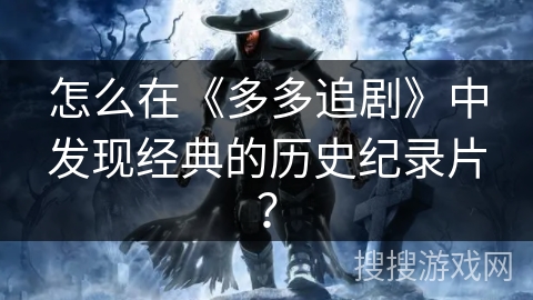 怎么在《多多追剧》中发现经典的历史纪录片？