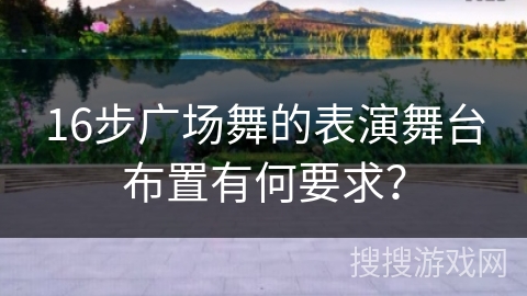 16步广场舞的表演舞台布置有何要求？