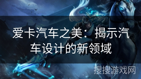 爱卡汽车之美：揭示汽车设计的新领域