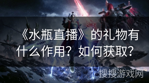 《水瓶直播》的礼物有什么作用？如何获取？