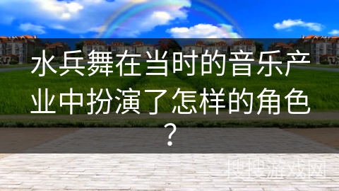 水兵舞在当时的音乐产业中扮演了怎样的角色？