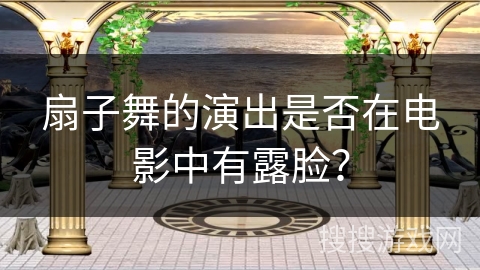 扇子舞的演出是否在电影中有露脸？
