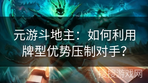 元游斗地主：如何利用牌型优势压制对手？