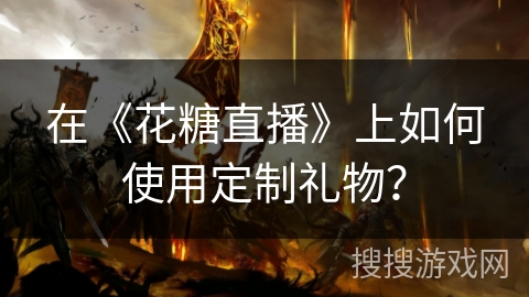在《花糖直播》上如何使用定制礼物？