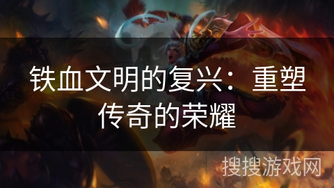 铁血文明的复兴：重塑传奇的荣耀