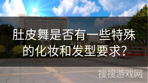 肚皮舞是否有一些特殊的化妆和发型要求？