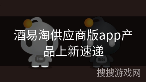 酒易淘供应商版app产品上新速递