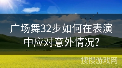 广场舞32步如何在表演中应对意外情况？