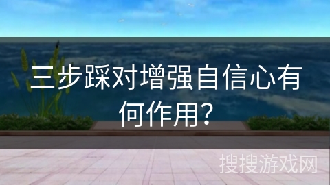 三步踩对增强自信心有何作用？