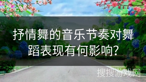 抒情舞的音乐节奏对舞蹈表现有何影响？