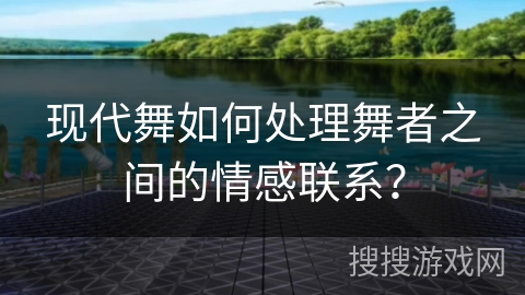现代舞如何处理舞者之间的情感联系？