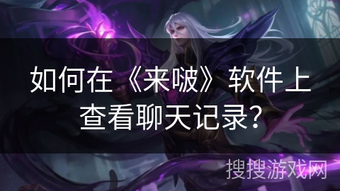 如何在《来啵》软件上查看聊天记录？