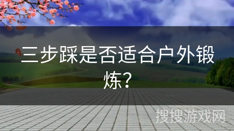 三步踩是否适合户外锻炼？