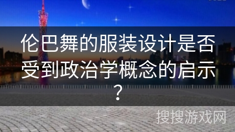 伦巴舞的服装设计是否受到政治学概念的启示？