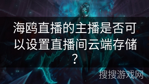 海鸥直播的主播是否可以设置直播间云端存储？