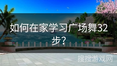 如何在家学习广场舞32步？
