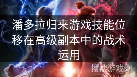 潘多拉归来游戏技能位移在高级副本中的战术运用