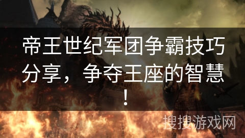 帝王世纪军团争霸技巧分享，争夺王座的智慧！