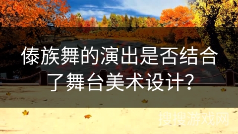 傣族舞的演出是否结合了舞台美术设计？