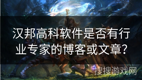 汉邦高科软件是否有行业专家的博客或文章？