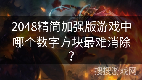 2048精简加强版游戏中哪个数字方块最难消除？