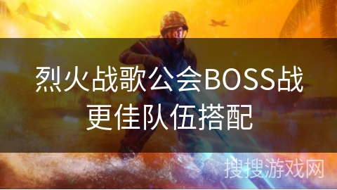 烈火战歌公会BOSS战更佳队伍搭配