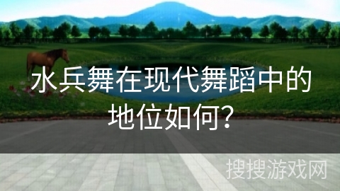 水兵舞在现代舞蹈中的地位如何？