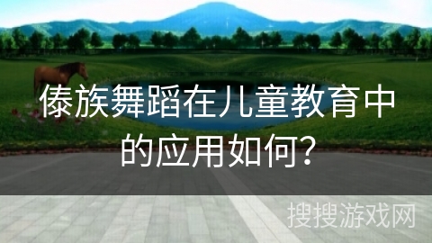 傣族舞蹈在儿童教育中的应用如何？