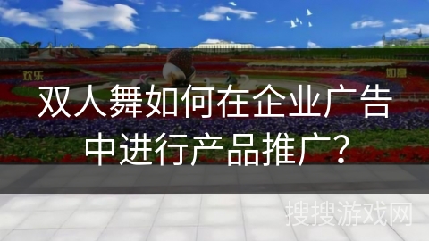 双人舞如何在企业广告中进行产品推广？