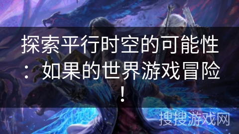 探索平行时空的可能性：如果的世界游戏冒险！