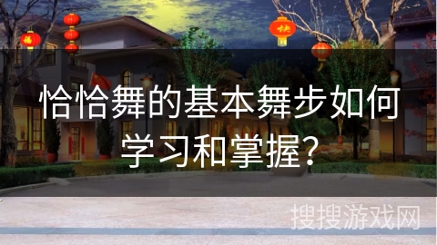 恰恰舞的基本舞步如何学习和掌握？