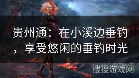 贵州通：在小溪边垂钓，享受悠闲的垂钓时光