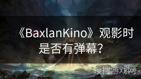 《BaxlanKino》观影时是否有弹幕？